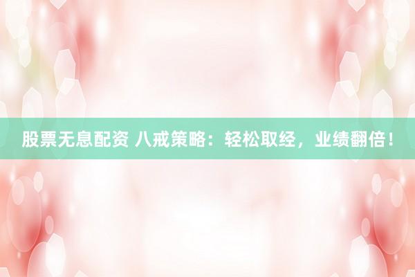 股票无息配资 八戒策略：轻松取经，业绩翻倍！