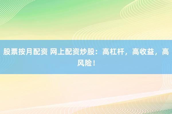 股票按月配资 网上配资炒股：高杠杆，高收益，高风险！
