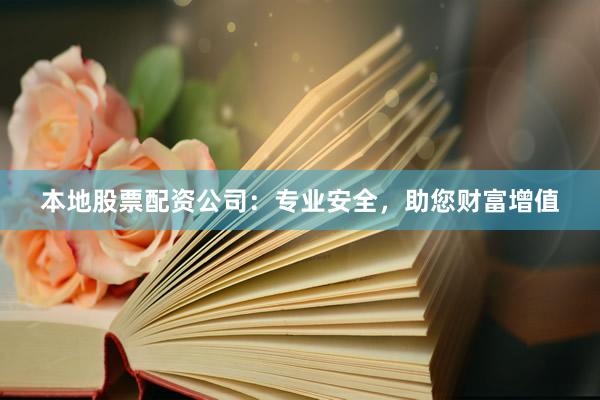 本地股票配资公司：专业安全，助您财富增值