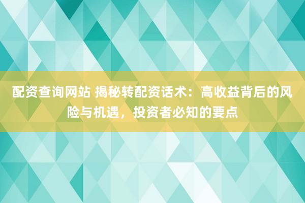 配资查询网站 揭秘转配资话术：高收益背后的风险与机遇，投资者必知的要点