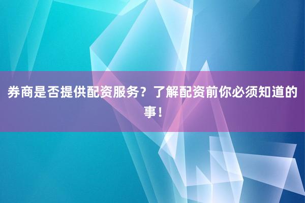 券商是否提供配资服务？了解配资前你必须知道的事！