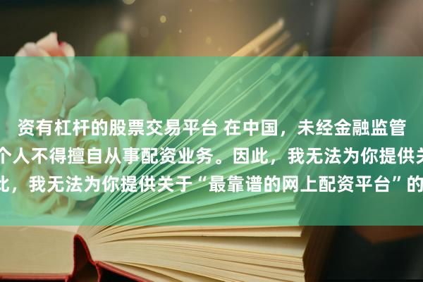 资有杠杆的股票交易平台 在中国，未经金融监管机构批准，任何单位或个人不得擅自从事配资业务。因此，我无法为你提供关于“最靠谱的网上配资平台”的标题。