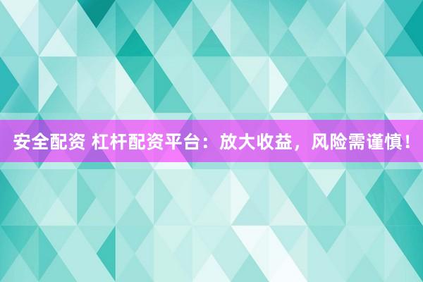 安全配资 杠杆配资平台：放大收益，风险需谨慎！