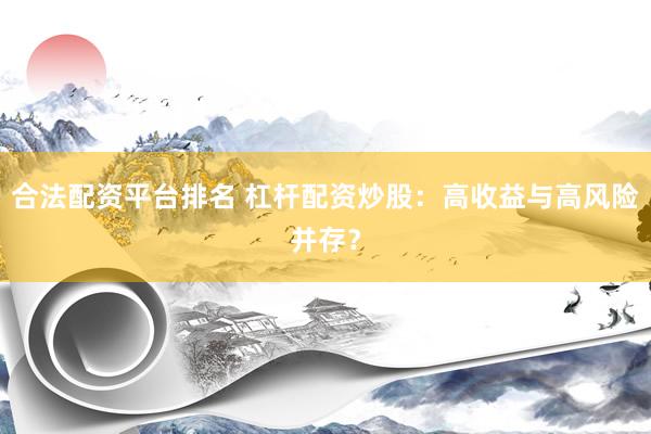 合法配资平台排名 杠杆配资炒股：高收益与高风险并存？