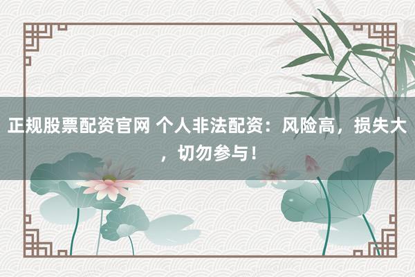 正规股票配资官网 个人非法配资：风险高，损失大，切勿参与！