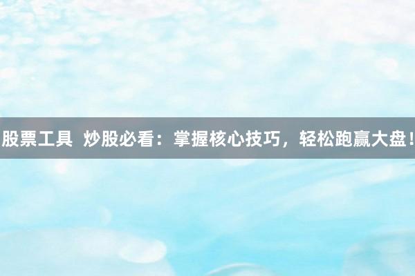 股票工具  炒股必看：掌握核心技巧，轻松跑赢大盘！