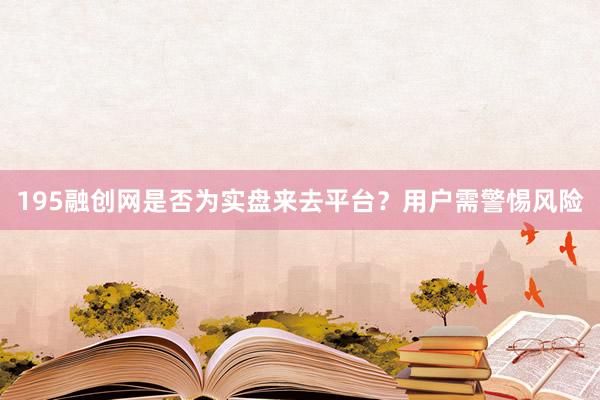 195融创网是否为实盘来去平台？用户需警惕风险