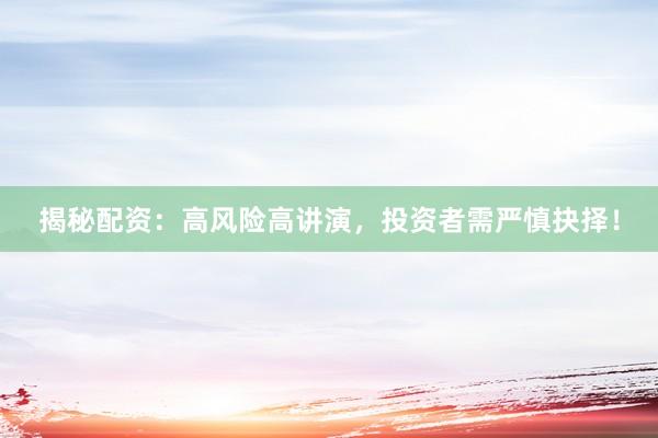 揭秘配资:高风险高讲演,投资者需严慎抉择!