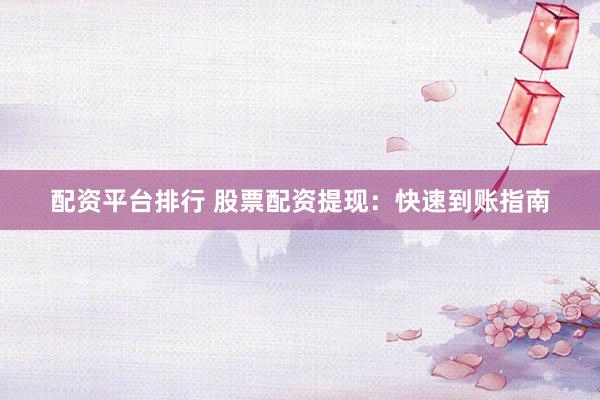 配资平台排行 股票配资提现：快速到账指南