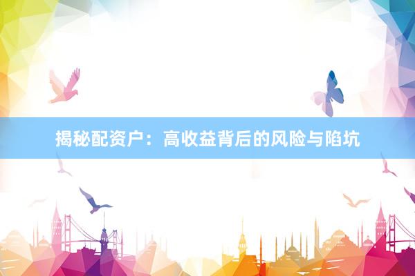 揭秘配资户：高收益背后的风险与陷坑