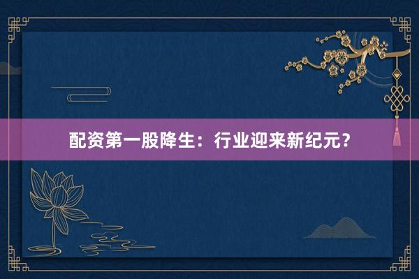 配资第一股降生：行业迎来新纪元？