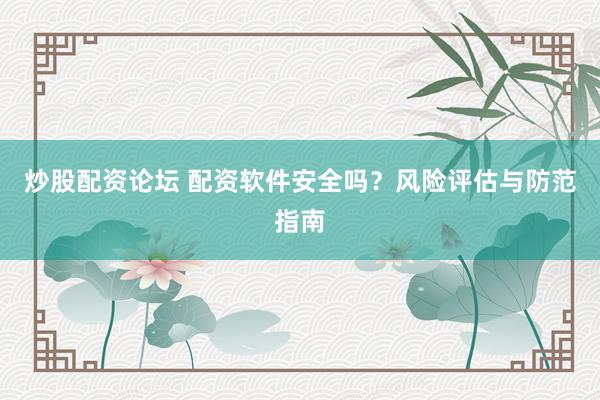 炒股配资论坛 配资软件安全吗？风险评估与防范指南