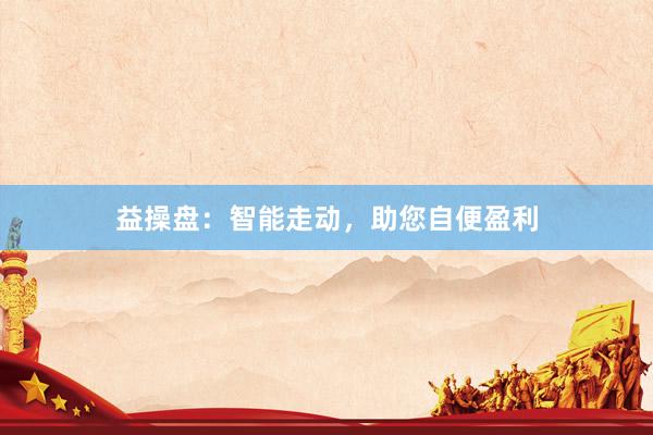益操盘：智能走动，助您自便盈利