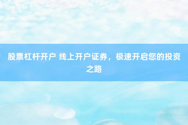 股票杠杆开户 线上开户证券，极速开启您的投资之路