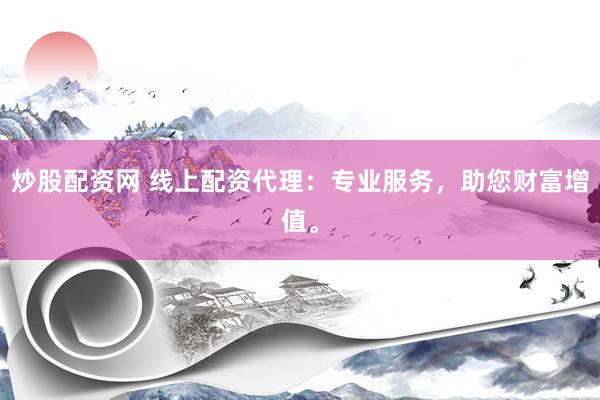炒股配资网 线上配资代理：专业服务，助您财富增值。