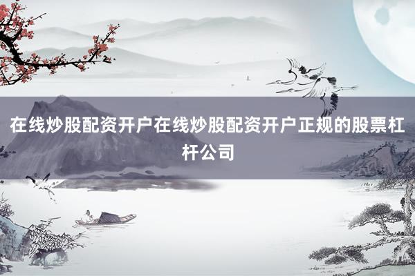 在线炒股配资开户在线炒股配资开户正规的股票杠杆公司