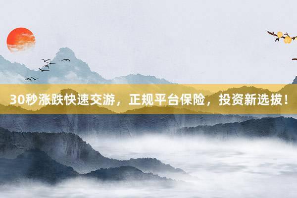 30秒涨跌快速交游，正规平台保险，投资新选拔！