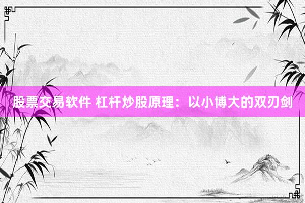 股票交易软件 杠杆炒股原理：以小博大的双刃剑
