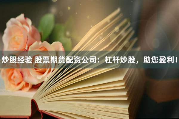 炒股经验 股票期货配资公司：杠杆炒股，助您盈利！