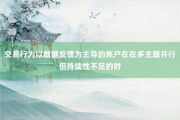 交易行为以数据反馈为主导的账户在在多主题并行但持续性不足的时