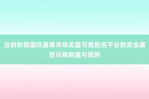 当前阶段国际蓝筹市场实盘可查配资平台的资金属性识别制度与规则