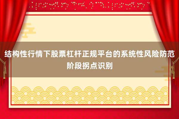 结构性行情下股票杠杆正规平台的系统性风险防范阶段拐点识别