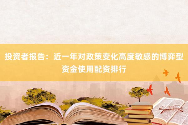 投资者报告：近一年对政策变化高度敏感的博弈型资金使用配资排行
