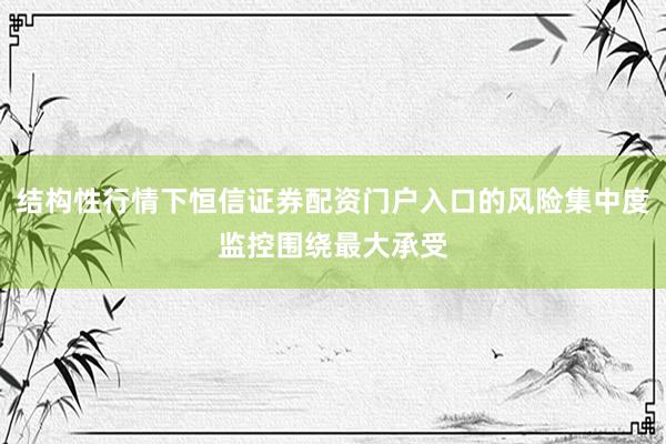 结构性行情下恒信证券配资门户入口的风险集中度监控围绕最大承受