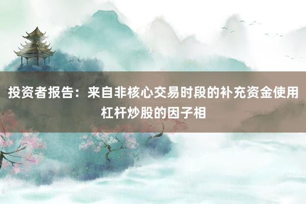 投资者报告：来自非核心交易时段的补充资金使用杠杆炒股的因子相