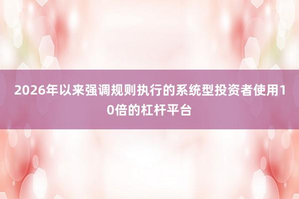 2026年以来强调规则执行的系统型投资者使用10倍的杠杆平台
