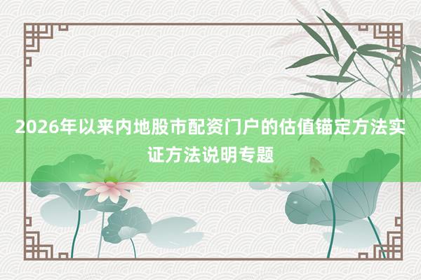 2026年以来内地股市配资门户的估值锚定方法实证方法说明专题