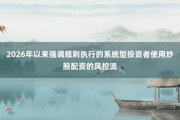 2026年以来强调规则执行的系统型投资者使用炒股配资的风控流