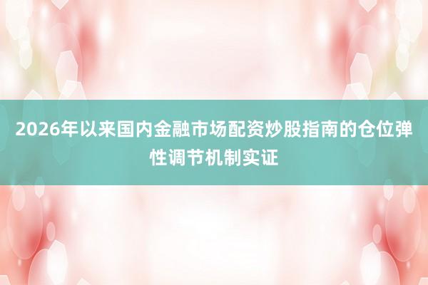 2026年以来国内金融市场配资炒股指南的仓位弹性调节机制实证