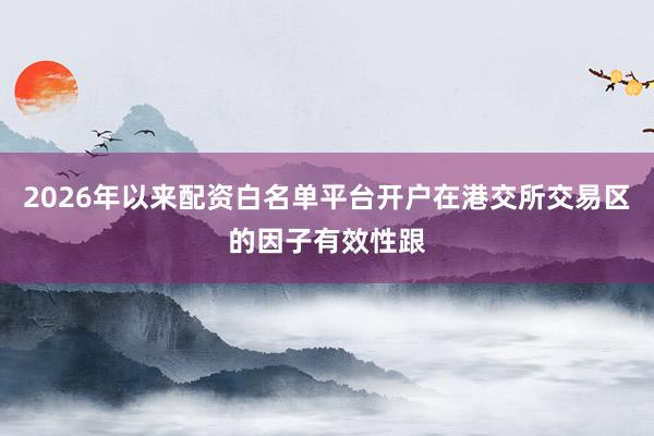 2026年以来配资白名单平台开户在港交所交易区的因子有效性跟