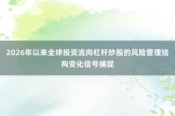 2026年以来全球投资流向杠杆炒股的风险管理结构变化信号捕捉