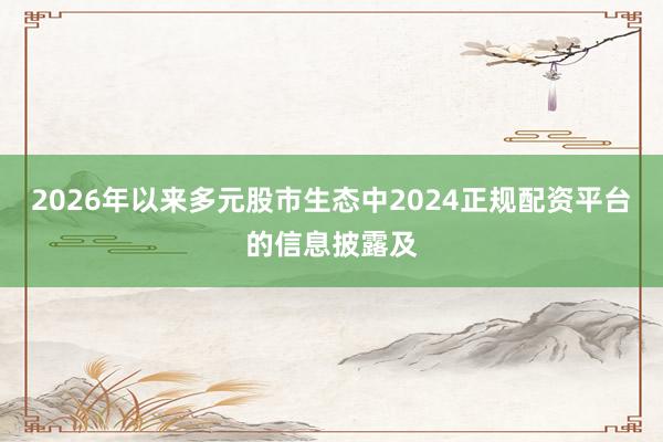 2026年以来多元股市生态中2024正规配资平台的信息披露及