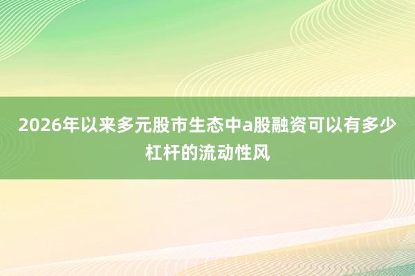 2026年以来多元股市生态中a股融资可以有多少杠杆的流动性风