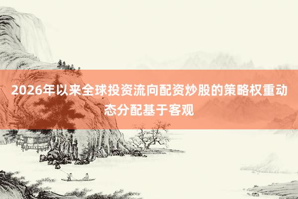 2026年以来全球投资流向配资炒股的策略权重动态分配基于客观