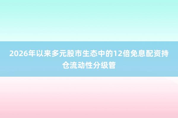 2026年以来多元股市生态中的12倍免息配资持仓流动性分级管