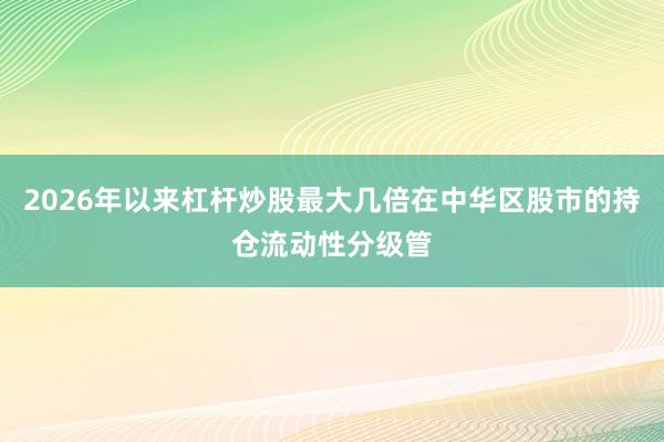 2026年以来杠杆炒股最大几倍在中华区股市的持仓流动性分级管