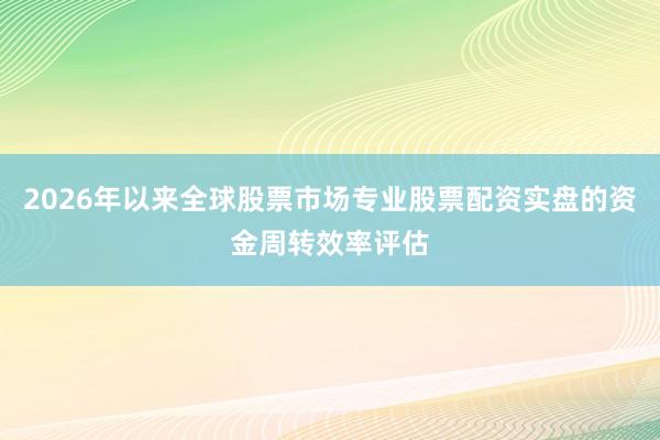 2026年以来全球股票市场专业股票配资实盘的资金周转效率评估