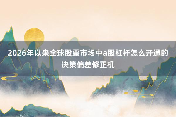 2026年以来全球股票市场中a股杠杆怎么开通的决策偏差修正机