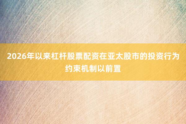 2026年以来杠杆股票配资在亚太股市的投资行为约束机制以前置