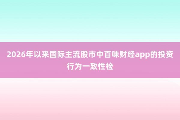 2026年以来国际主流股市中百味财经app的投资行为一致性检