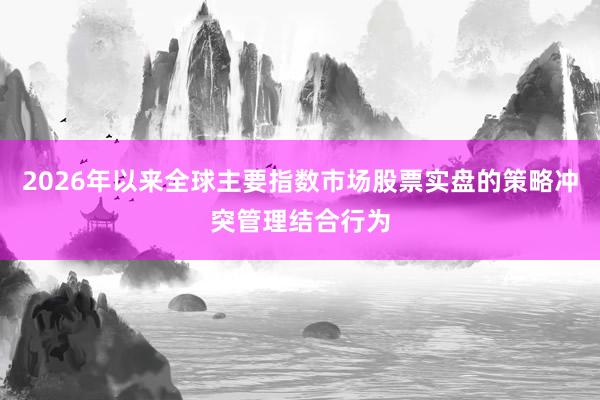 2026年以来全球主要指数市场股票实盘的策略冲突管理结合行为