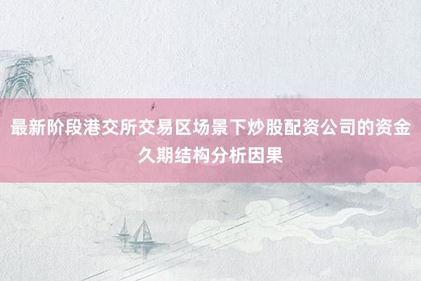 最新阶段港交所交易区场景下炒股配资公司的资金久期结构分析因果