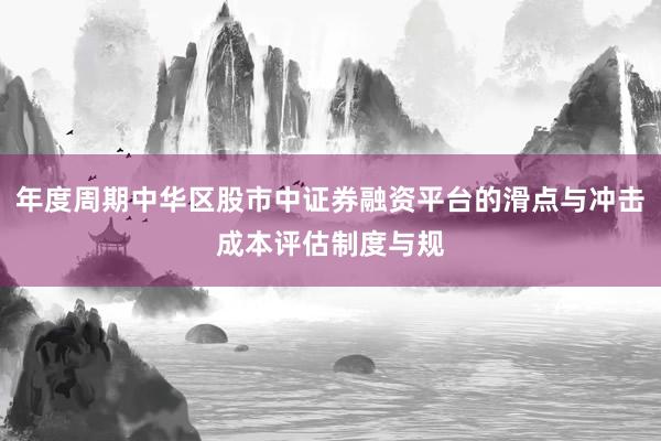 年度周期中华区股市中证券融资平台的滑点与冲击成本评估制度与规