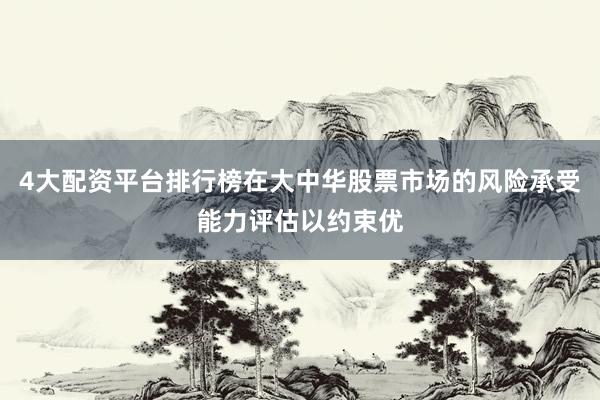 4大配资平台排行榜在大中华股票市场的风险承受能力评估以约束优