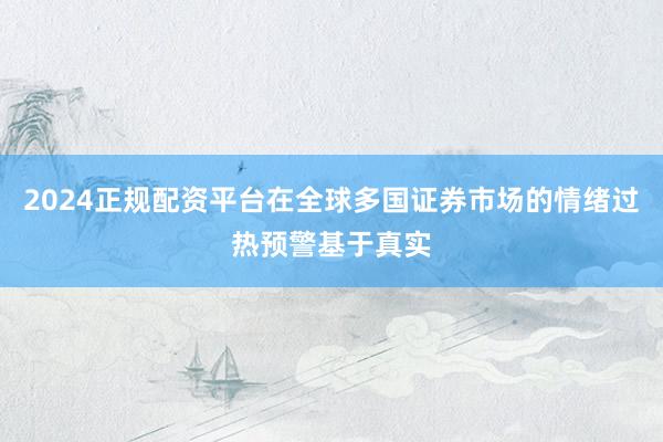 2024正规配资平台在全球多国证券市场的情绪过热预警基于真实