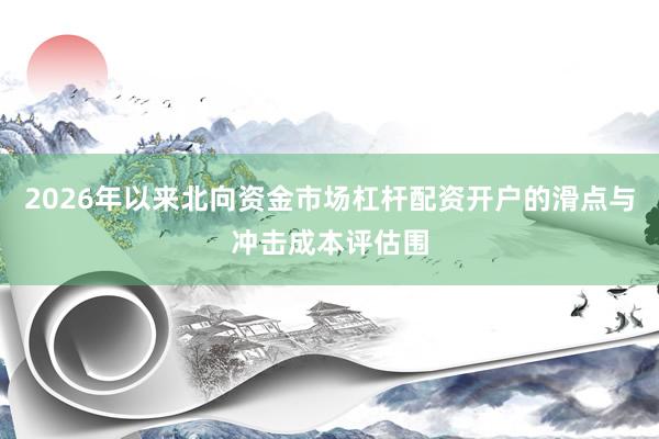 2026年以来北向资金市场杠杆配资开户的滑点与冲击成本评估围